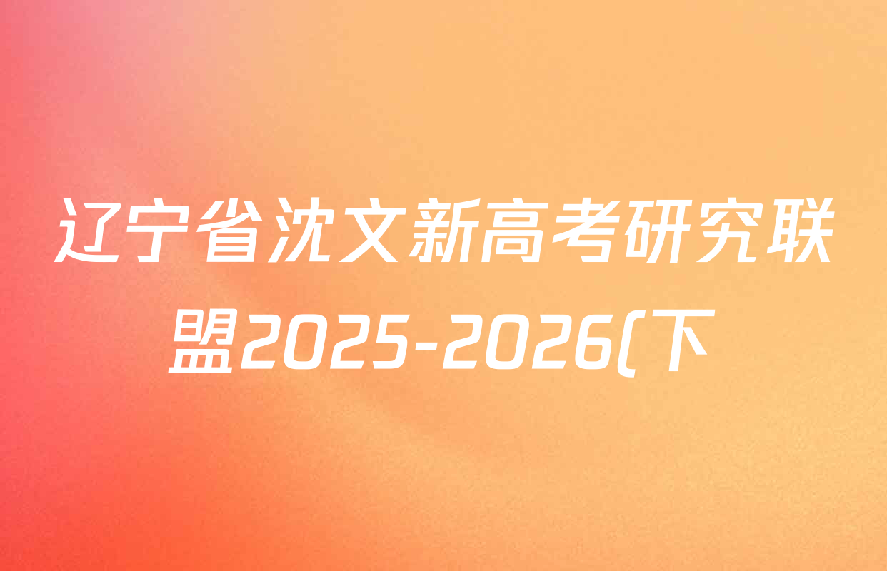 辽宁省沈文新高考研究联盟2025-2026(下)期初质量监测高三各科试题及答案(含英语、地理、生物等) 辽宁省沈文新高考研究联盟2025-2026(下)期初质量监测高三各科试题及答案(含英语、地理、生物等)