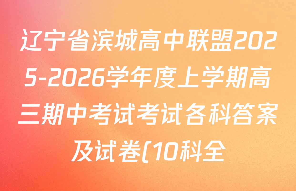 辽宁省滨城高中联盟2025-2026学年度上学期高三期中考试考试各科答案及试卷(10科全) 辽宁省滨城高中联盟2025-2026学年度上学期高三期中考试考试各科答案及试卷(10科全)