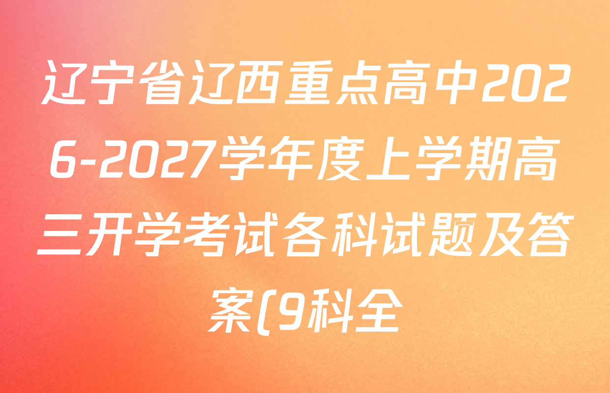 辽宁省辽西重点高中2026-2027学年度上学期高三开学考试各科试题及答案(9科全) 辽宁省辽西重点高中2026-2027学年度上学期高三开学考试各科试题及答案(9科全)