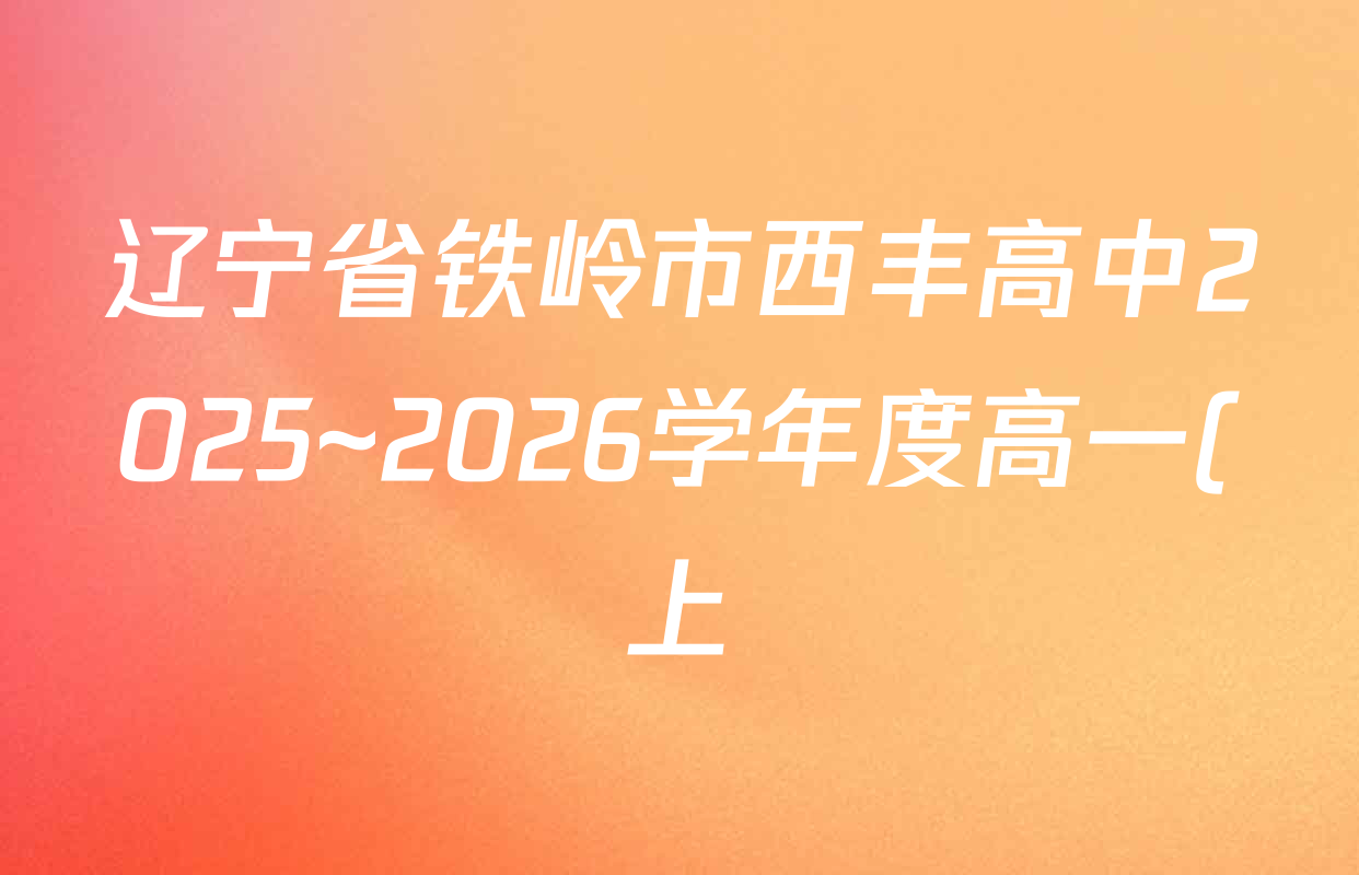 辽宁省铁岭市西丰高中2025~2026学年度高一(上)第三次考试各科答案及试卷(含生物、历史、语文等9份) 辽宁省铁岭市西丰高中2025~2026学年度高一(上)第三次考试各科答案及试卷(含生物、历史、语文等9份)