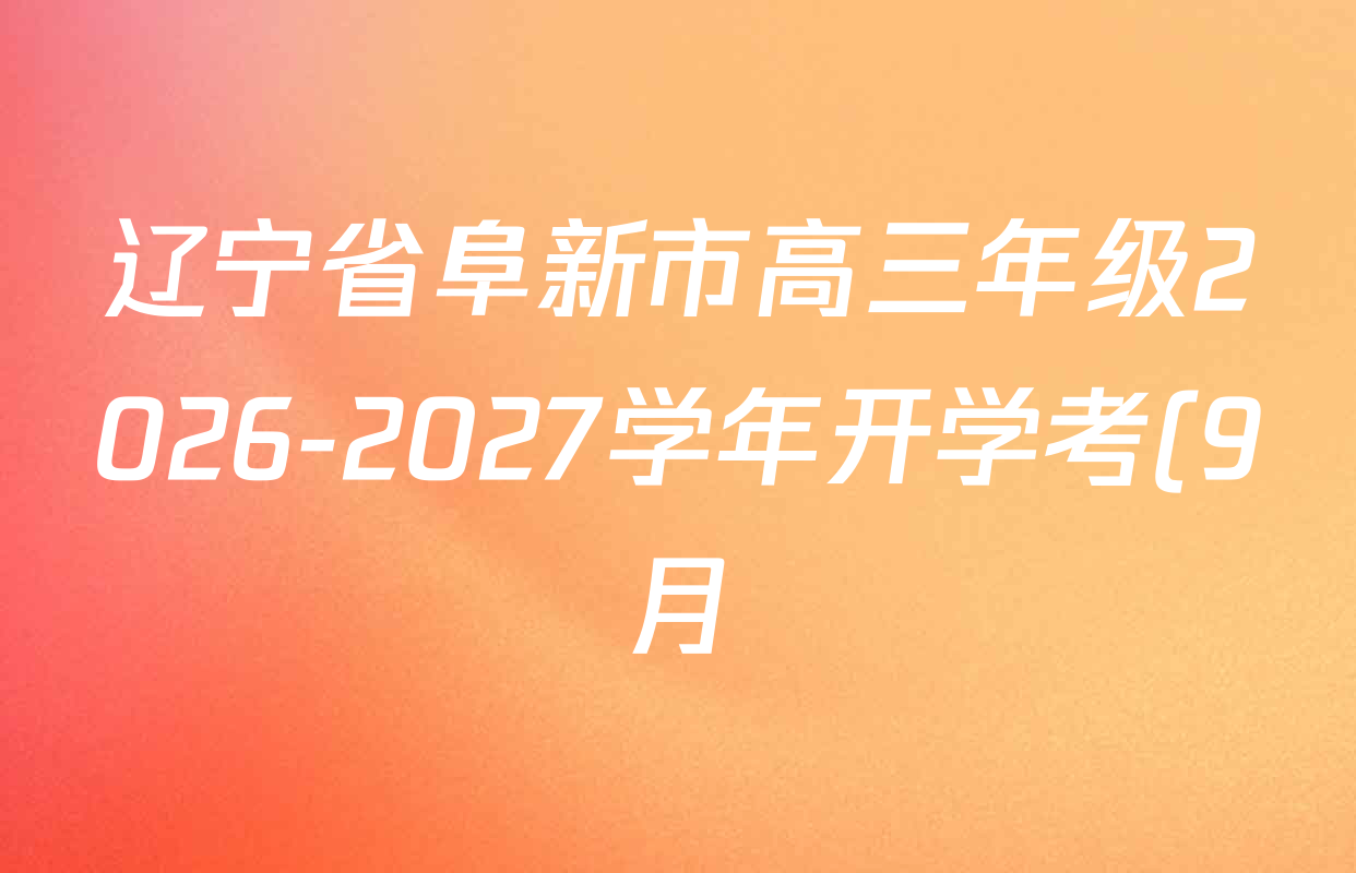 辽宁省阜新市高三年级2026-2027学年开学考(9月)试卷及答案汇总: 含数学、生物、英语试卷解析 辽宁省阜新市高三年级2026-2027学年开学考(9月)试卷及答案汇总: 含数学、生物、英语试卷解析