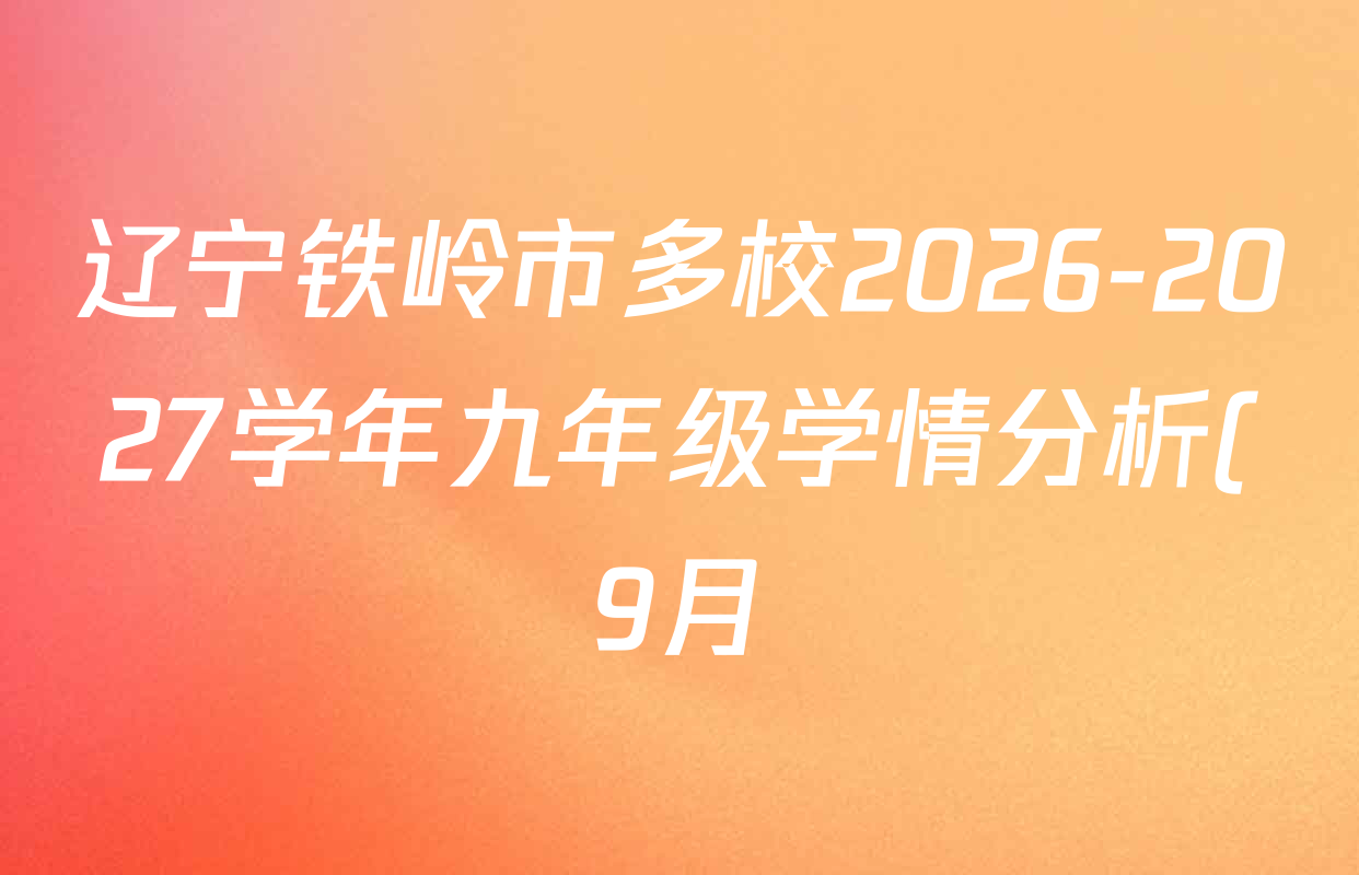 辽宁铁岭市多校2026-2027学年九年级学情分析(9月)各科答案及试卷(7科全) 辽宁铁岭市多校2026-2027学年九年级学情分析(9月)各科答案及试卷(7科全)