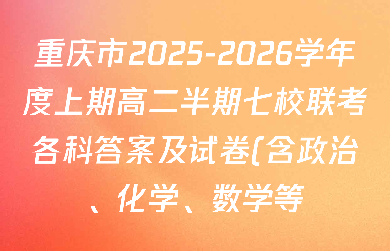 重庆市2025-2026学年度上期高二半期七校联考各科答案及试卷(含政治、化学、数学等) 重庆市2025-2026学年度上期高二半期七校联考各科答案及试卷(含政治、化学、数学等)