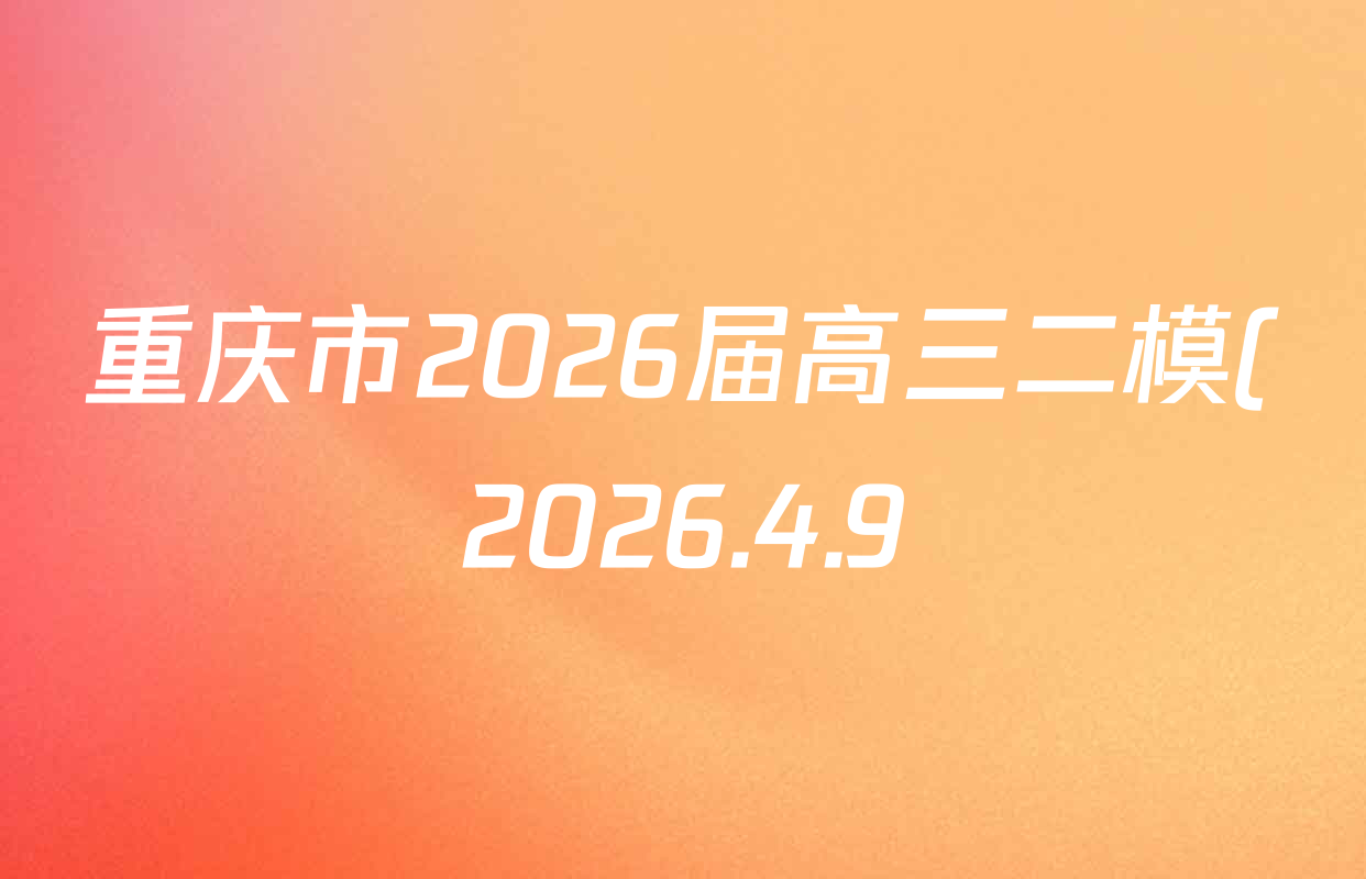 重庆市2026届高三二模(2026.4.9)各科试题及答案(含历史、物理、语文等9份)