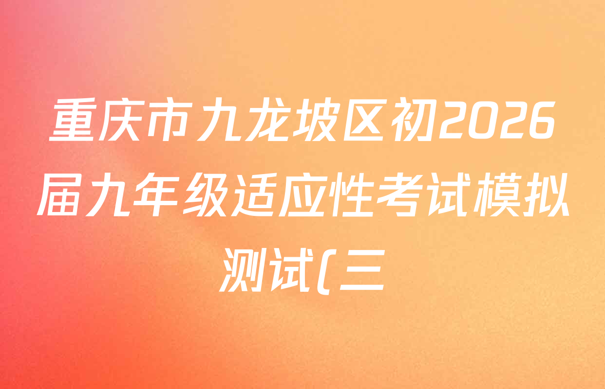 重庆市九龙坡区初2026届九年级适应性考试模拟测试(三)各科试题及答案(7科全) 重庆市九龙坡区初2026届九年级适应性考试模拟测试(三)各科试题及答案(7科全)