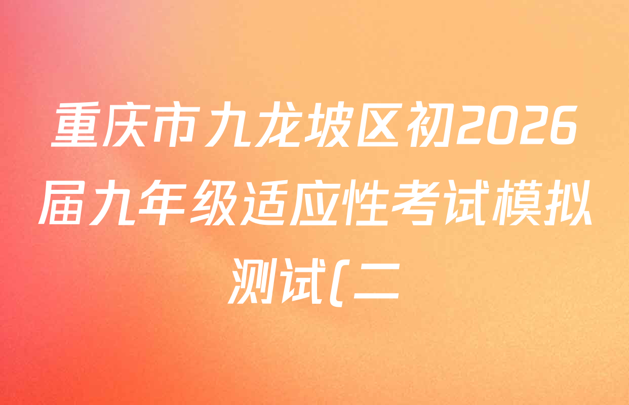 重庆市九龙坡区初2026届九年级适应性考试模拟测试(二)试卷及答案汇总(7科全) 重庆市九龙坡区初2026届九年级适应性考试模拟测试(二)试卷及答案汇总(7科全)