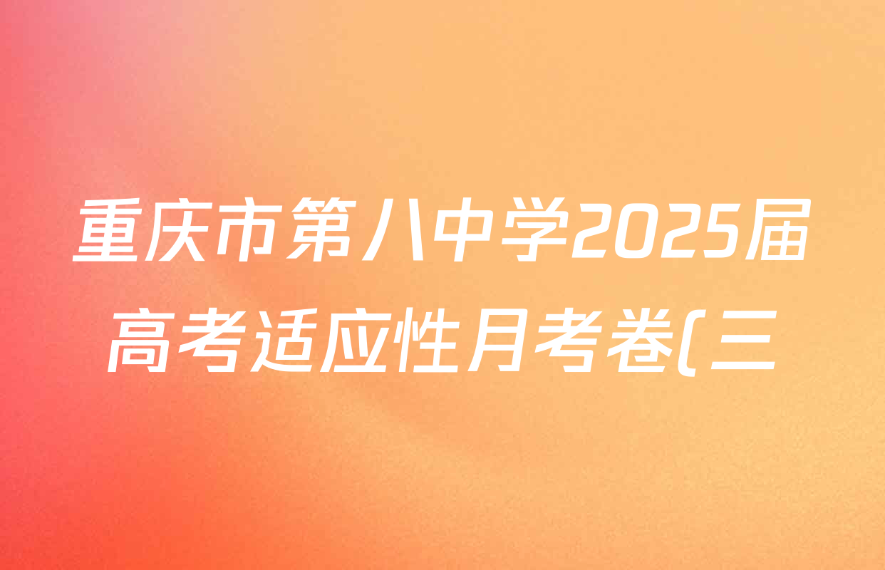 重庆市第八中学2025届高考适应性月考卷(三)各科试题及答案(含物理、生物、英语等) 重庆市第八中学2025届高考适应性月考卷(三)各科试题及答案(含物理、生物、英语等)