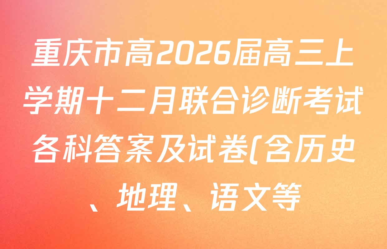 重庆市高2026届高三上学期十二月联合诊断考试各科答案及试卷(含历史、地理、语文等)
