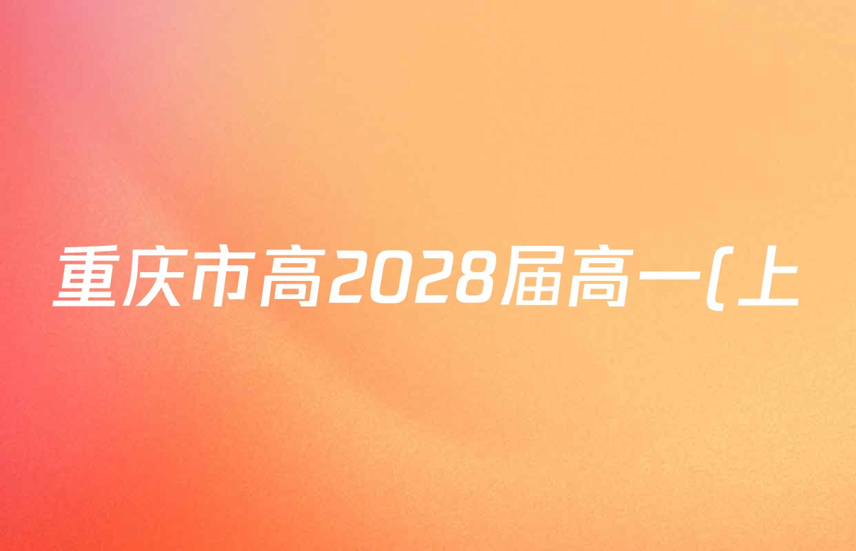 重庆市高2028届高一(上)学月考试试卷及答案汇总(9科全) 重庆市高2028届高一(上)学月考试试卷及答案汇总(9科全)