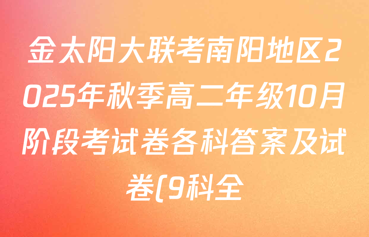 金太阳大联考南阳地区2025年秋季高二年级10月阶段考试卷各科答案及试卷(9科全) 金太阳大联考南阳地区2025年秋季高二年级10月阶段考试卷各科答案及试卷(9科全)