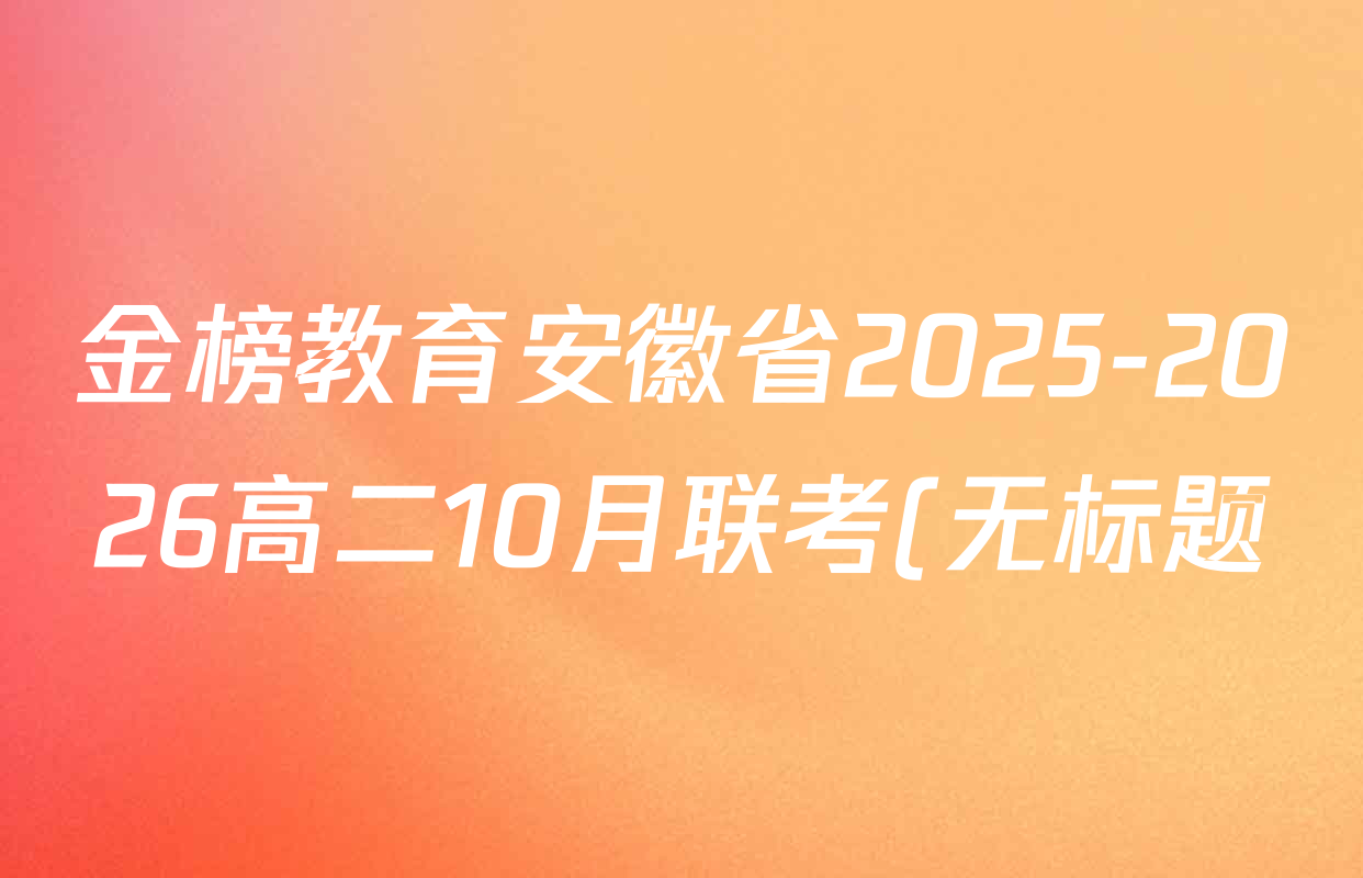 金榜教育安徽省2025-2026高二10月联考(无标题)(10.23)各科试题及答案(含生物、数学、英语等) 金榜教育安徽省2025-2026高二10月联考(无标题)(10.23)各科试题及答案(含生物、数学、英语等)