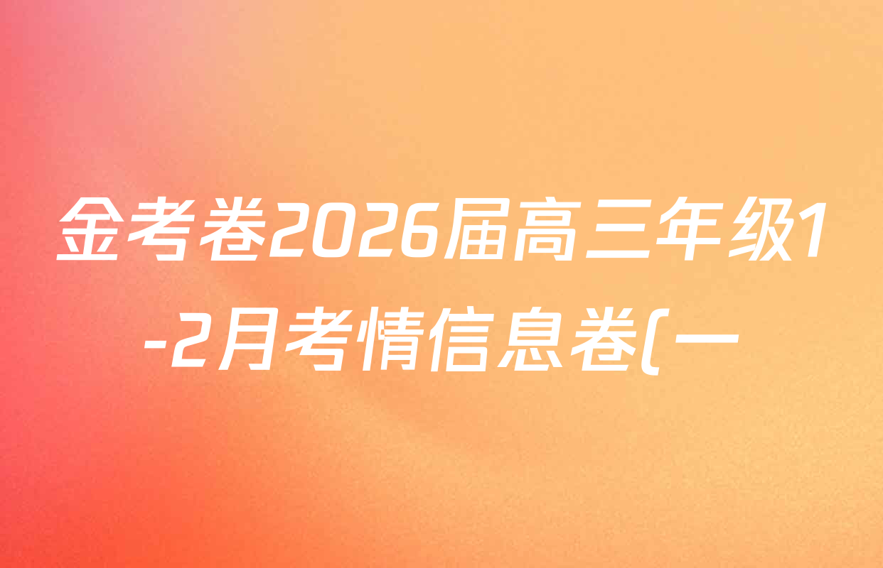 金考卷2026届高三年级1-2月考情信息卷(一)试卷及答案汇总: 含化学 政治 物理(安徽)试卷解析