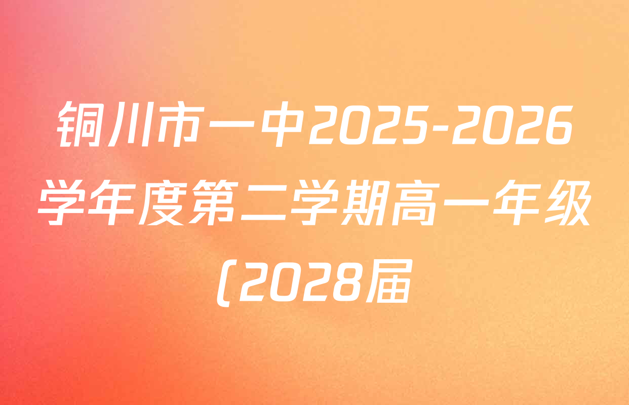 铜川市一中2025-2026学年度第二学期高一年级(2028届)第一次月阶段考试各科答案及试卷(含化学 地理 语文等)