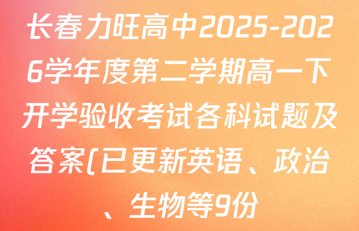 长春力旺高中2025-2026学年度第二学期高一下开学验收考试各科试题及答案(已更新英语、政治、生物等9份) 长春力旺高中2025-2026学年度第二学期高一下开学验收考试各科试题及答案(已更新英语、政治、生物等9份)