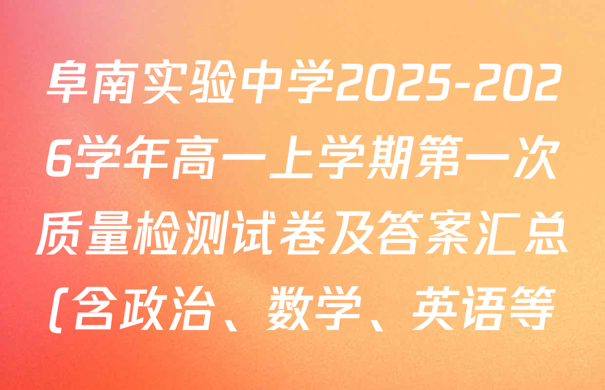阜南实验中学2025-2026学年高一上学期第一次质量检测试卷及答案汇总(含政治、数学、英语等) 阜南实验中学2025-2026学年高一上学期第一次质量检测试卷及答案汇总(含政治、数学、英语等)