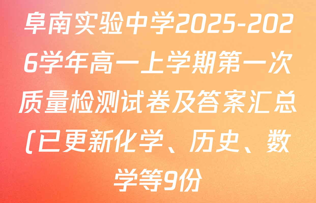 阜南实验中学2025-2026学年高一上学期第一次质量检测试卷及答案汇总(已更新化学、历史、数学等9份) 阜南实验中学2025-2026学年高一上学期第一次质量检测试卷及答案汇总(已更新化学、历史、数学等9份)