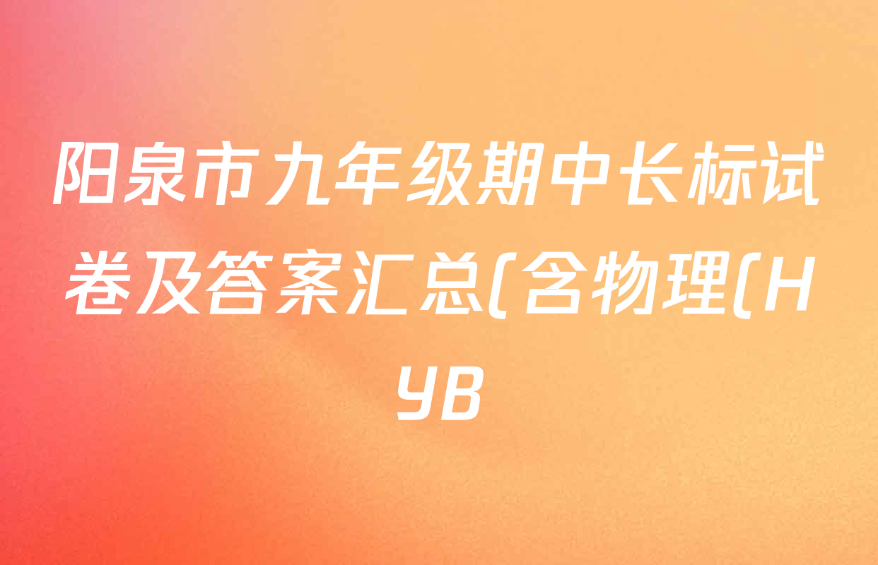 阳泉市九年级期中长标试卷及答案汇总(含物理(HYB)、英语(R)、化学(R)等) 阳泉市九年级期中长标试卷及答案汇总(含物理(HYB)、英语(R)、化学(R)等)