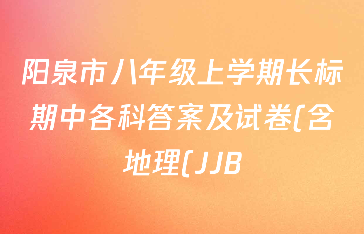 阳泉市八年级上学期长标期中各科答案及试卷(含地理(JJB) 英语(R) 地理(XJB)等) 阳泉市八年级上学期长标期中各科答案及试卷(含地理(JJB) 英语(R) 地理(XJB)等)