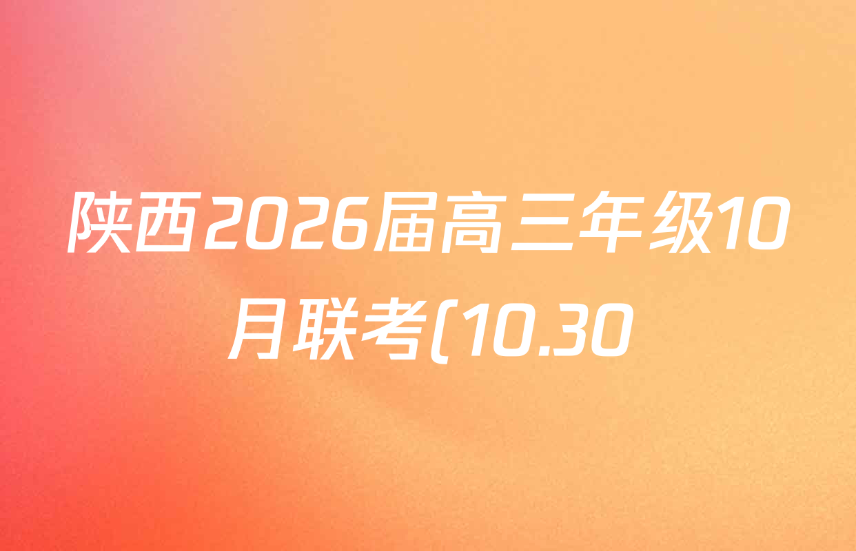 陕西2026届高三年级10月联考(10.30)试卷及答案汇总: 含数学 历史 物理试卷解析 陕西2026届高三年级10月联考(10.30)试卷及答案汇总: 含数学 历史 物理试卷解析