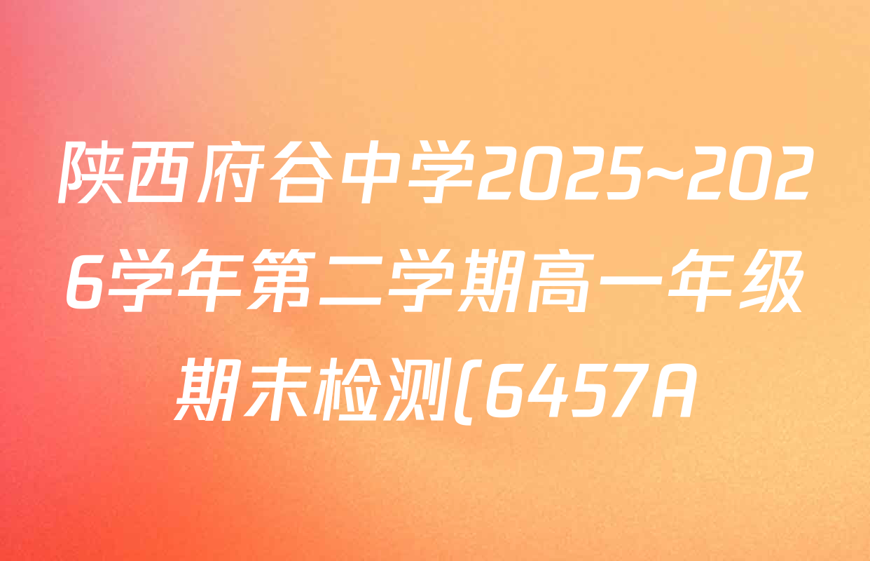 陕西府谷中学2025~2026学年第二学期高一年级期末检测(6457A)试卷及答案汇总(含政治 语文 数学等) 陕西府谷中学2025~2026学年第二学期高一年级期末检测(6457A)试卷及答案汇总(含政治 语文 数学等)