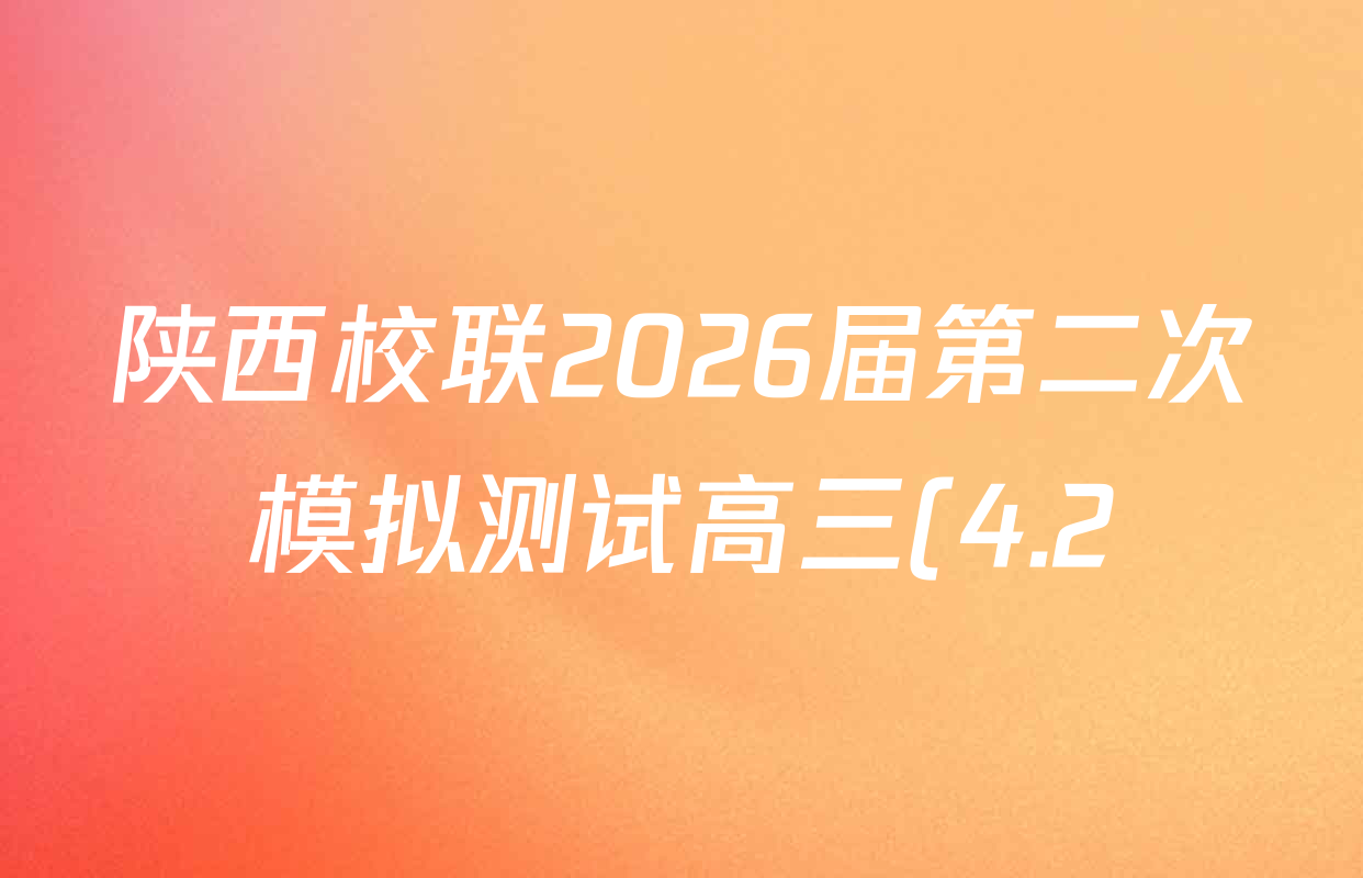 陕西校联2026届第二次模拟测试高三(4.2)试卷及答案汇总(含化学、地理、英语等9份)