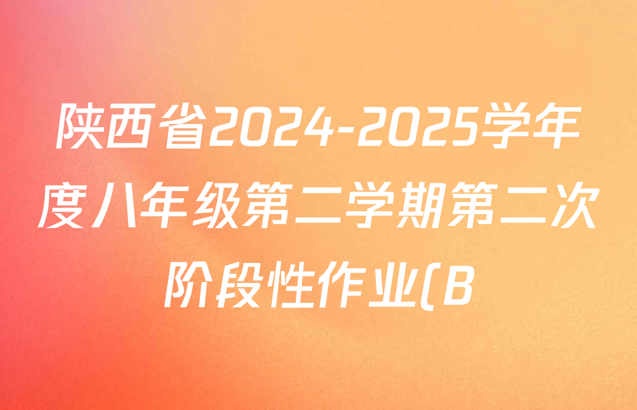 陕西省2024-2025学年度八年级第二学期第二次阶段性作业(B)各科试题及答案(含历史、生物、地理等) 陕西省2024-2025学年度八年级第二学期第二次阶段性作业(B)各科试题及答案(含历史、生物、地理等)
