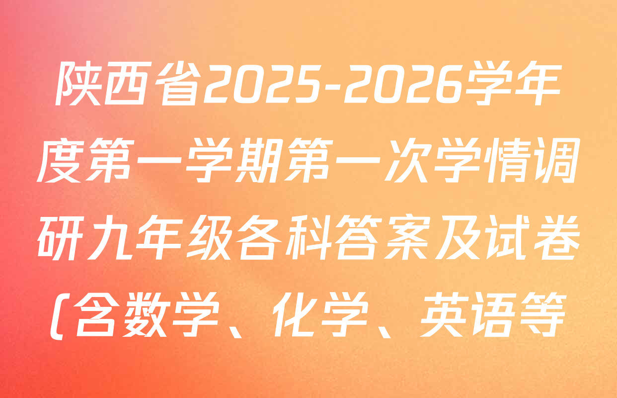 陕西省2025-2026学年度第一学期第一次学情调研九年级各科答案及试卷(含数学、化学、英语等) 陕西省2025-2026学年度第一学期第一次学情调研九年级各科答案及试卷(含数学、化学、英语等)