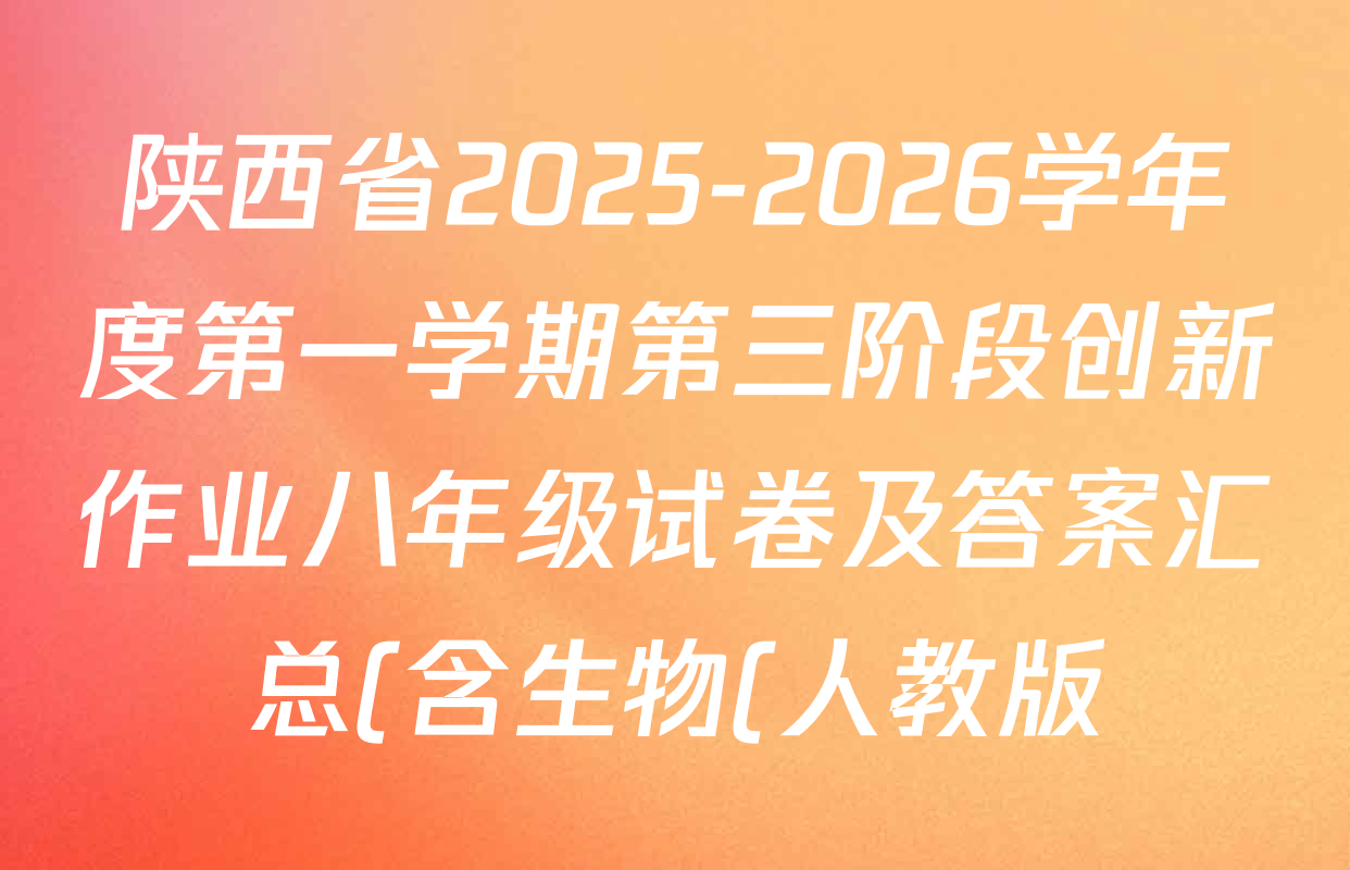 陕西省2025-2026学年度第一学期第三阶段创新作业八年级试卷及答案汇总(含生物(人教版) 物理(沪粤版) 数学(人教版)等) 陕西省2025-2026学年度第一学期第三阶段创新作业八年级试卷及答案汇总(含生物(人教版) 物理(沪粤版) 数学(人教版)等)