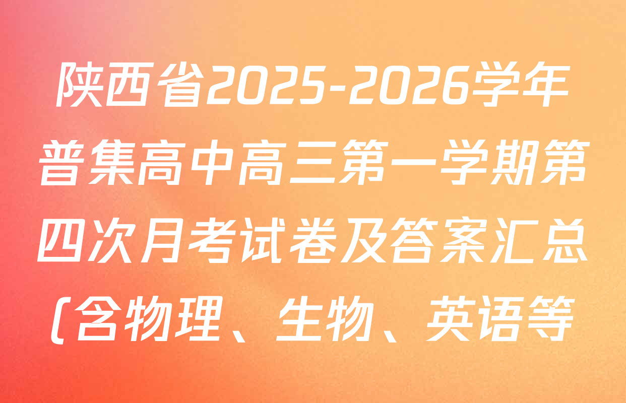 陕西省2025-2026学年普集高中高三第一学期第四次月考试卷及答案汇总(含物理、生物、英语等) 陕西省2025-2026学年普集高中高三第一学期第四次月考试卷及答案汇总(含物理、生物、英语等)