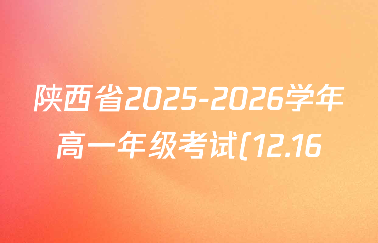陕西省2025-2026学年高一年级考试(12.16)各科试题及答案(含英语 历史 政治等) 陕西省2025-2026学年高一年级考试(12.16)各科试题及答案(含英语 历史 政治等)