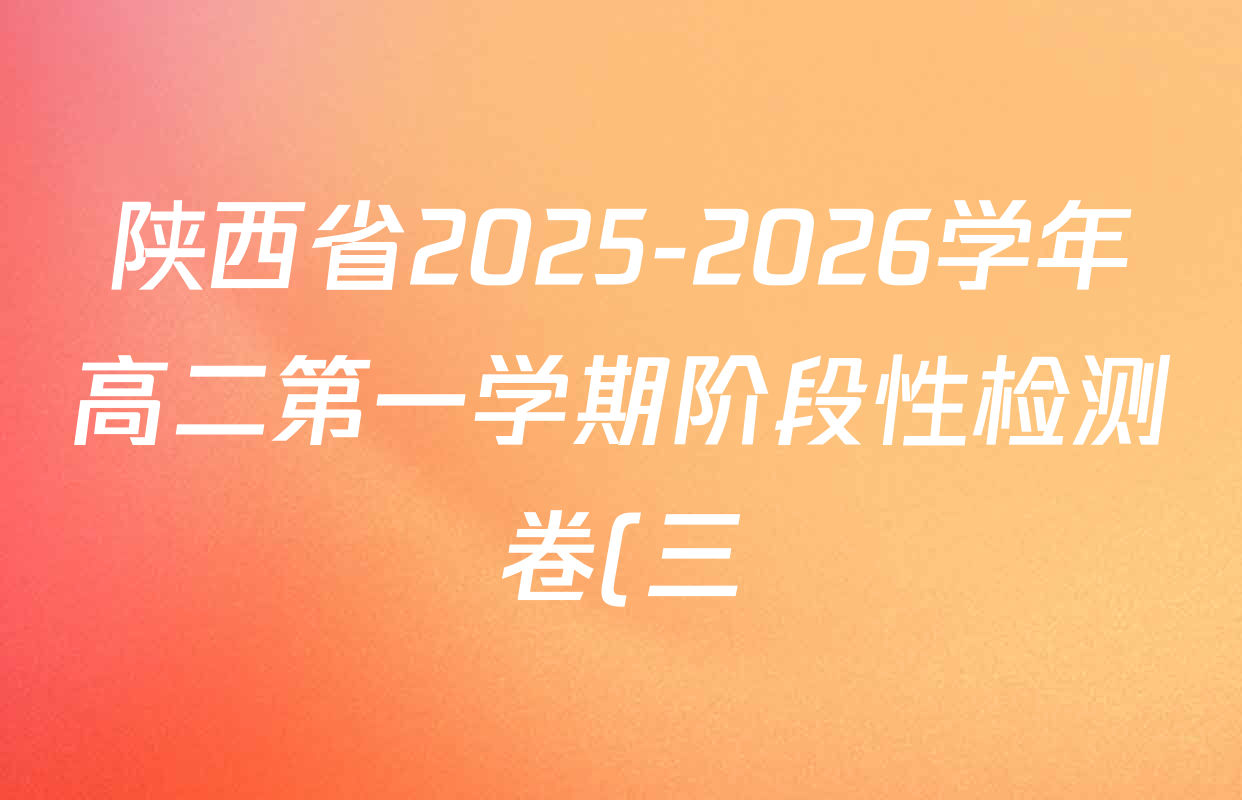 陕西省2025-2026学年高二第一学期阶段性检测卷(三)6193B试卷及答案汇总(含化学 数学 物理等9份) 陕西省2025-2026学年高二第一学期阶段性检测卷(三)6193B试卷及答案汇总(含化学 数学 物理等9份)