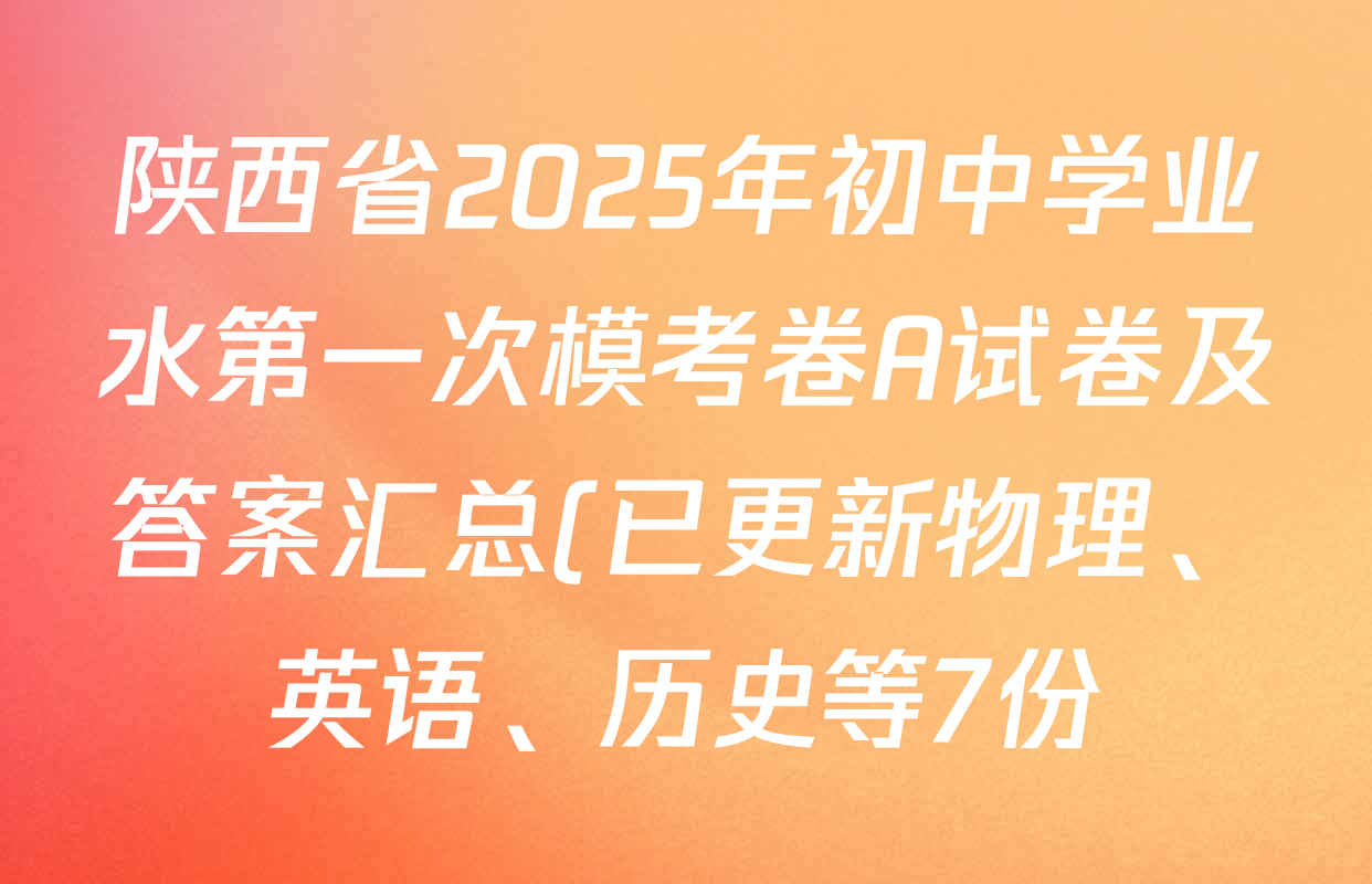 陕西省2025年初中学业水第一次模考卷A试卷及答案汇总(已更新物理、英语、历史等7份) 陕西省2025年初中学业水第一次模考卷A试卷及答案汇总(已更新物理、英语、历史等7份)