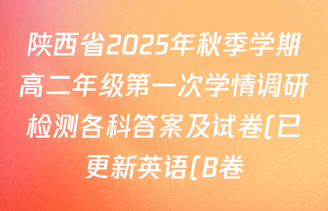 陕西省2025年秋季学期高二年级第一次学情调研检测各科答案及试卷(已更新英语(B卷) 地理 政治(B卷)等9份) 陕西省2025年秋季学期高二年级第一次学情调研检测各科答案及试卷(已更新英语(B卷) 地理 政治(B卷)等9份)