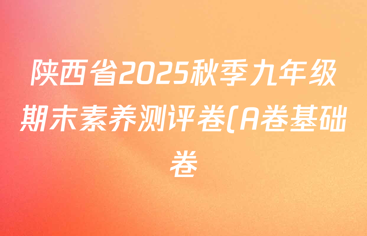 陕西省2025秋季九年级期末素养测评卷(A卷基础卷)各科试题及答案(含数学(人教版)、道德与法治(部编版)、数学(北师大版)等) 陕西省2025秋季九年级期末素养测评卷(A卷基础卷)各科试题及答案(含数学(人教版)、道德与法治(部编版)、数学(北师大版)等)