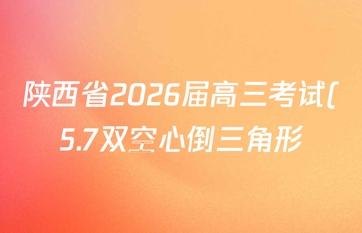 陕西省2026届高三考试(5.7双空心倒三角形)各科答案及试卷: 含政治 生物 历史试卷解析 陕西省2026届高三考试(5.7双空心倒三角形)各科答案及试卷: 含政治 生物 历史试卷解析
