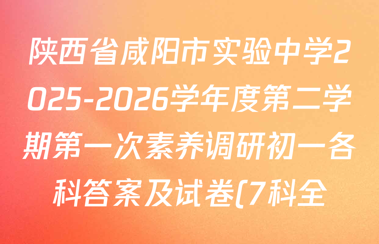 陕西省咸阳市实验中学2025-2026学年度第二学期第一次素养调研初一各科答案及试卷(7科全) 陕西省咸阳市实验中学2025-2026学年度第二学期第一次素养调研初一各科答案及试卷(7科全)