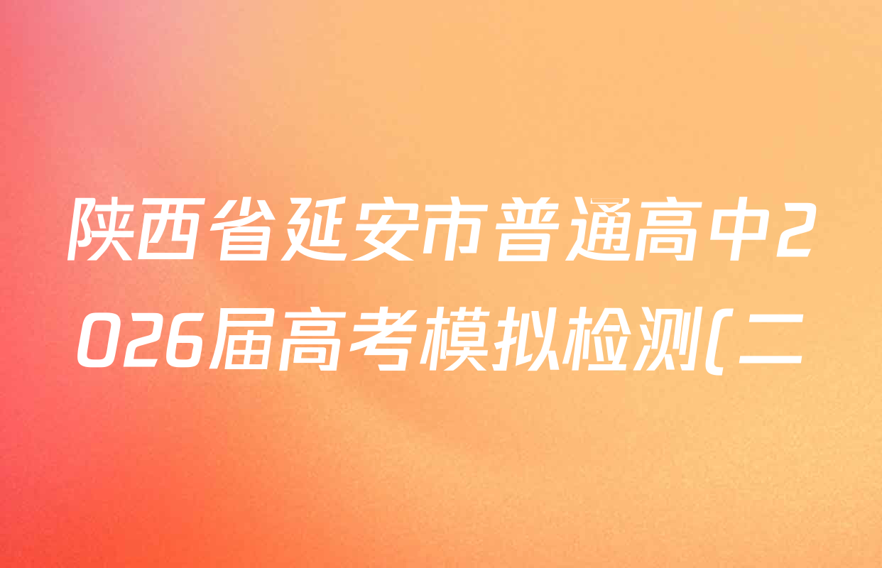 陕西省延安市普通高中2026届高考模拟检测(二)试卷及答案汇总(含化学、历史、物理等) 陕西省延安市普通高中2026届高考模拟检测(二)试卷及答案汇总(含化学、历史、物理等)