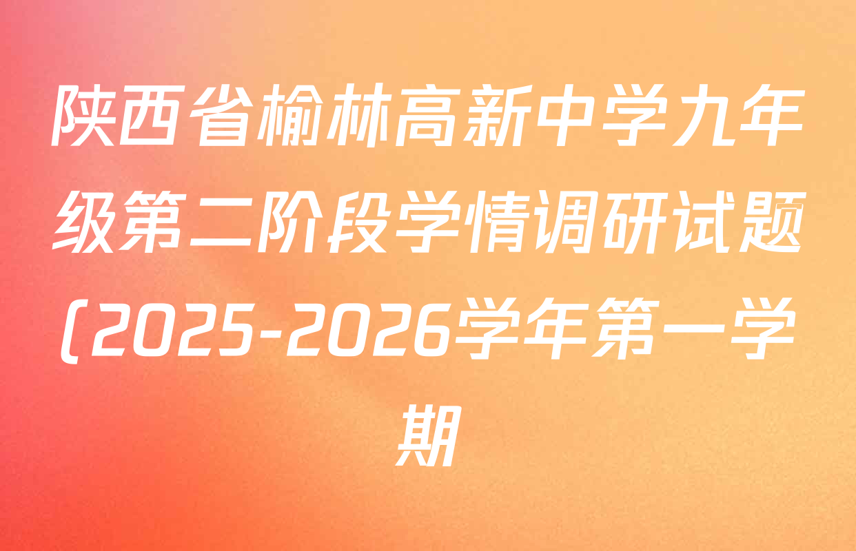 陕西省榆林高新中学九年级第二阶段学情调研试题(2025-2026学年第一学期)各科答案及试卷(已更新化学、物理、语文等7份) 陕西省榆林高新中学九年级第二阶段学情调研试题(2025-2026学年第一学期)各科答案及试卷(已更新化学、物理、语文等7份)