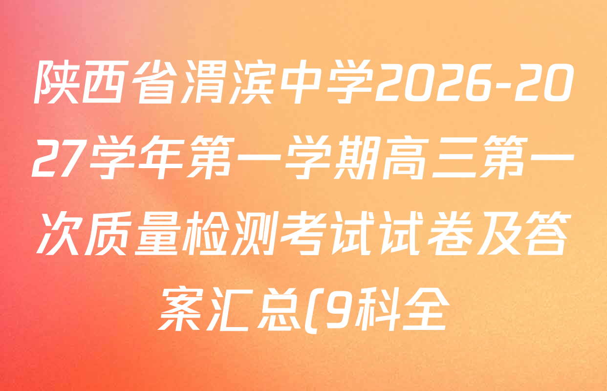 陕西省渭滨中学2026-2027学年第一学期高三第一次质量检测考试试卷及答案汇总(9科全) 陕西省渭滨中学2026-2027学年第一学期高三第一次质量检测考试试卷及答案汇总(9科全)
