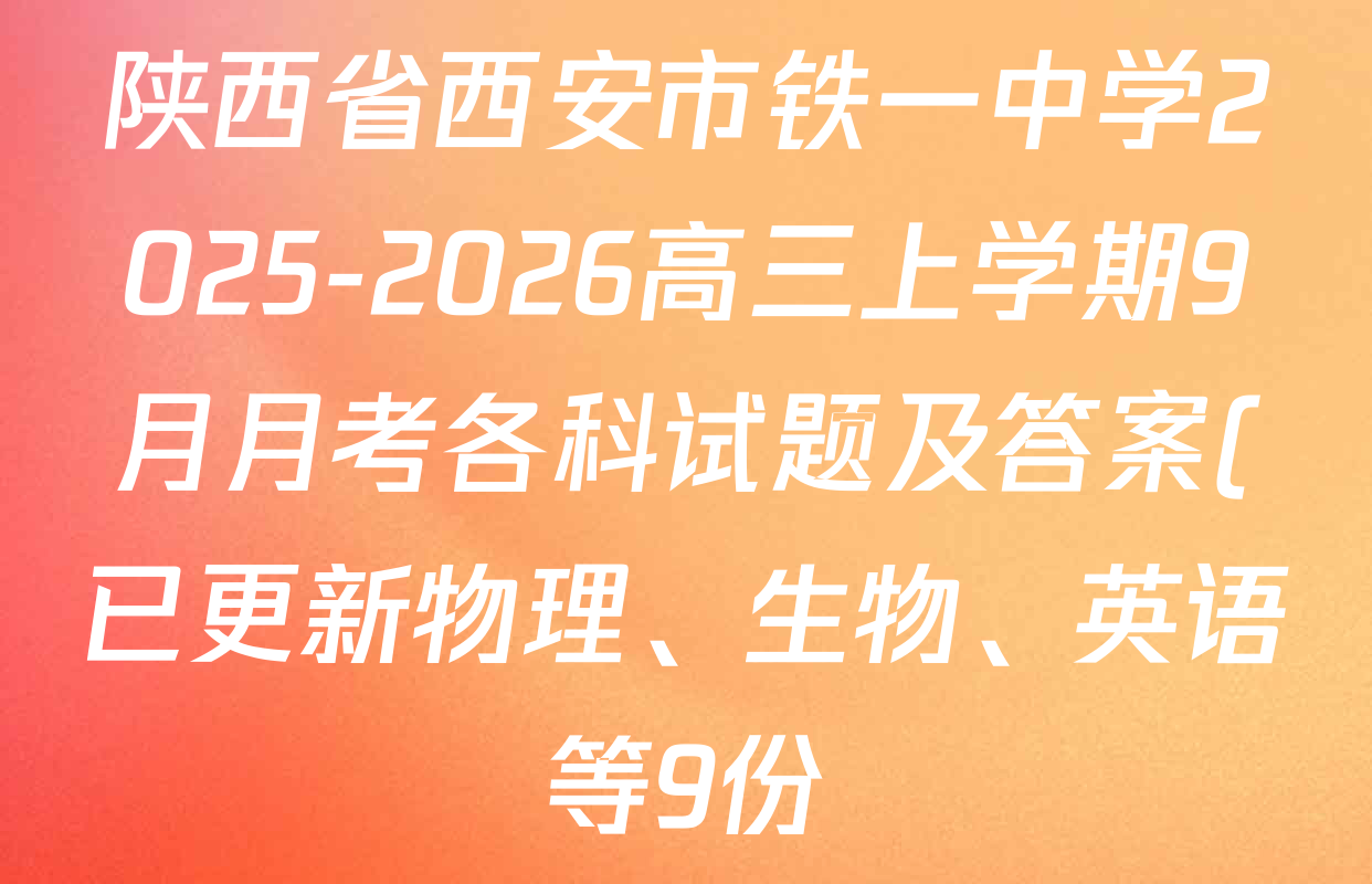 陕西省西安市铁一中学2025-2026高三上学期9月月考各科试题及答案(已更新物理、生物、英语等9份) 陕西省西安市铁一中学2025-2026高三上学期9月月考各科试题及答案(已更新物理、生物、英语等9份)