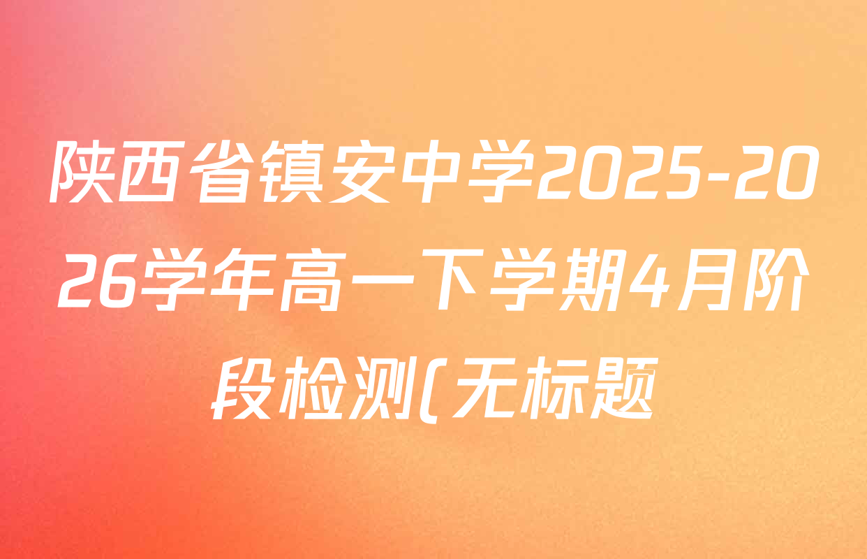 陕西省镇安中学2025-2026学年高一下学期4月阶段检测(无标题)各科答案及试卷(含历史 地理 政治等)