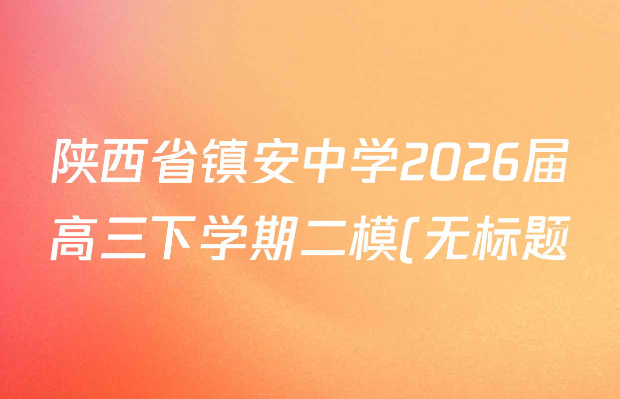 陕西省镇安中学2026届高三下学期二模(无标题)各科答案及试卷(10科全) 陕西省镇安中学2026届高三下学期二模(无标题)各科答案及试卷(10科全)