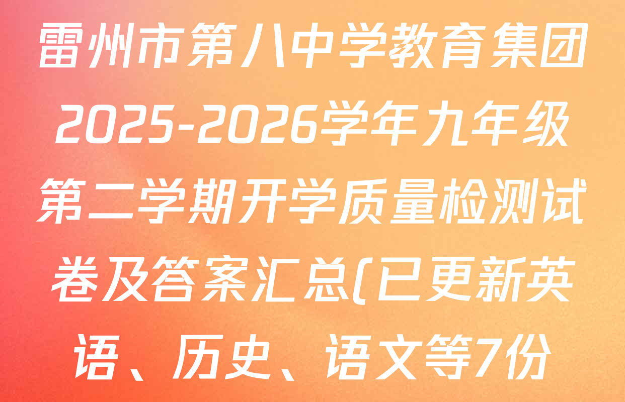 雷州市第八中学教育集团2025-2026学年九年级第二学期开学质量检测试卷及答案汇总(已更新英语、历史、语文等7份) 雷州市第八中学教育集团2025-2026学年九年级第二学期开学质量检测试卷及答案汇总(已更新英语、历史、语文等7份)