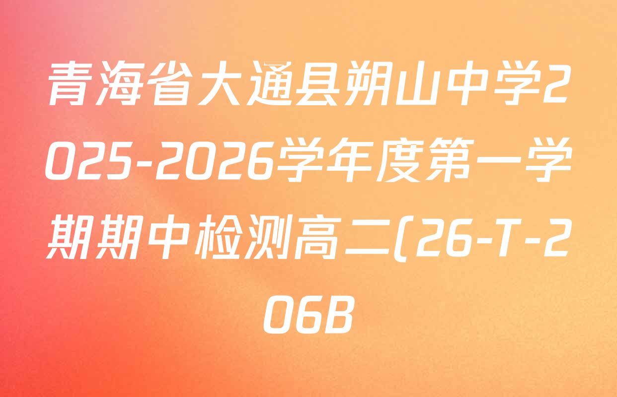 青海省大通县朔山中学2025-2026学年度第一学期期中检测高二(26-T-206B)试卷及答案汇总(9科全) 青海省大通县朔山中学2025-2026学年度第一学期期中检测高二(26-T-206B)试卷及答案汇总(9科全)