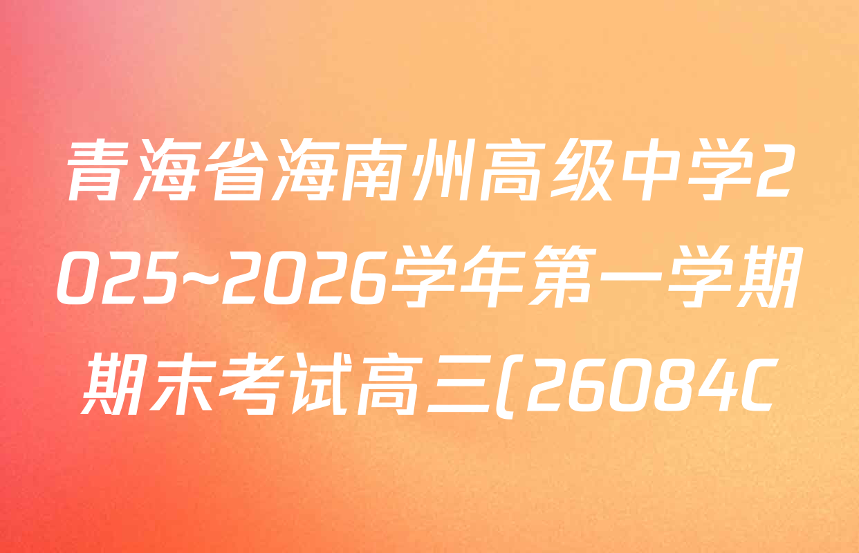 青海省海南州高级中学2025~2026学年第一学期期末考试高三(26084C)各科试题及答案(含政治、历史、英语等) 青海省海南州高级中学2025~2026学年第一学期期末考试高三(26084C)各科试题及答案(含政治、历史、英语等)