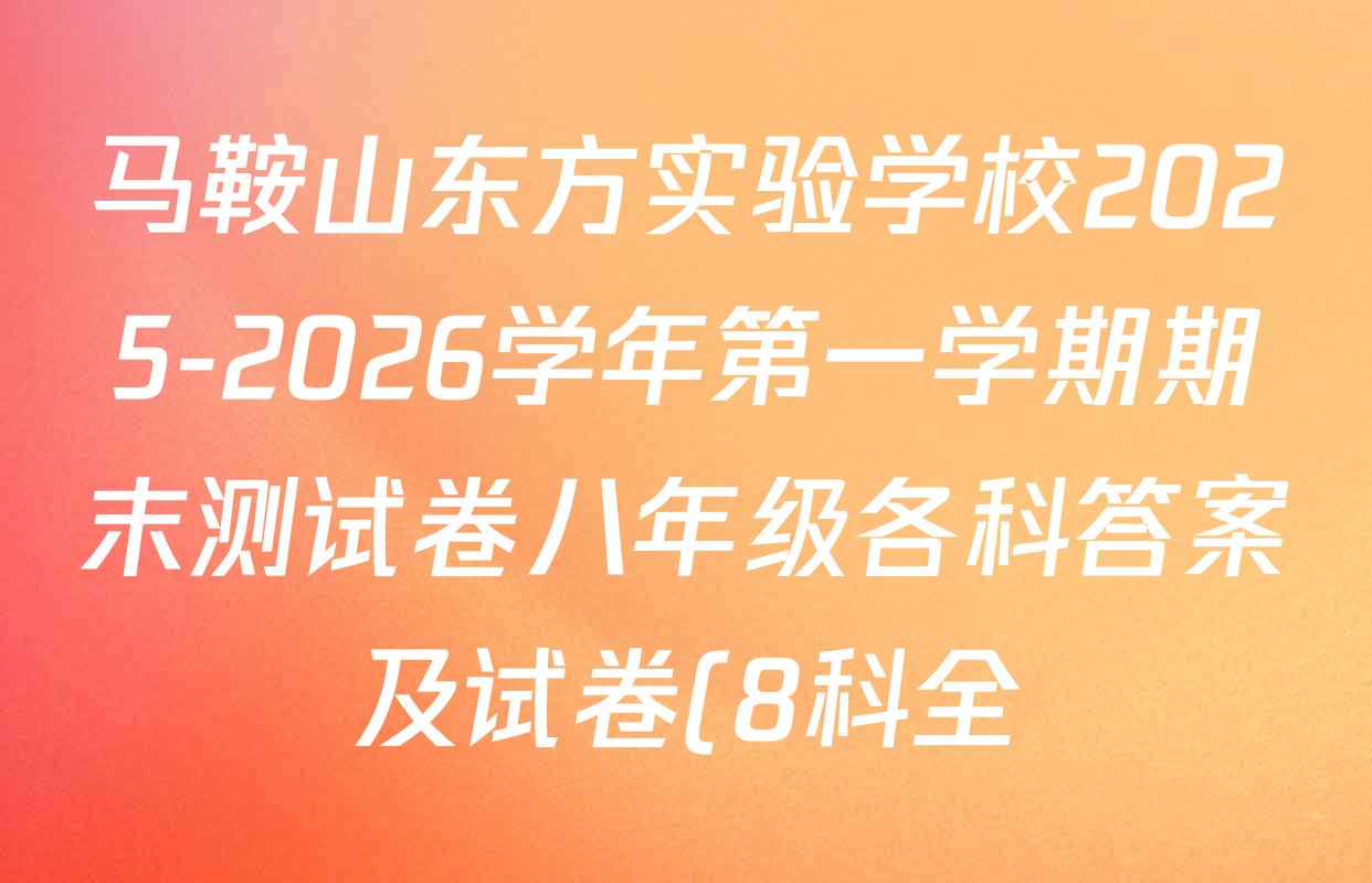 马鞍山东方实验学校2025-2026学年第一学期期末测试卷八年级各科答案及试卷(8科全) 马鞍山东方实验学校2025-2026学年第一学期期末测试卷八年级各科答案及试卷(8科全)