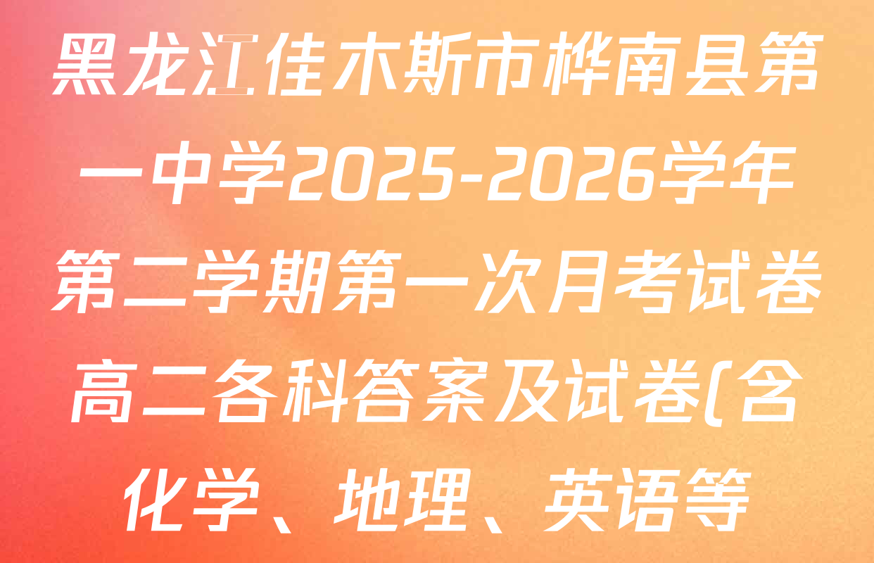 黑龙江佳木斯市桦南县第一中学2025-2026学年第二学期第一次月考试卷高二各科答案及试卷(含化学、地理、英语等)