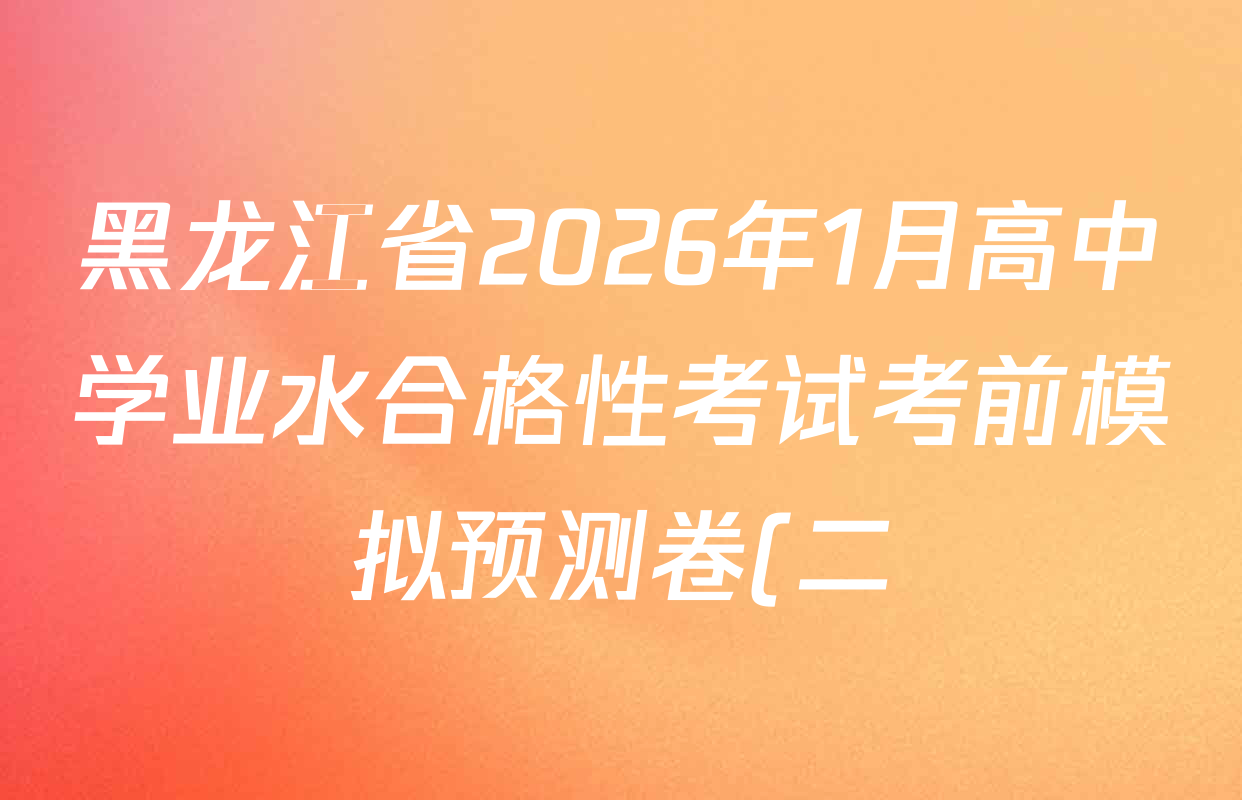 黑龙江省2026年1月高中学业水合格性考试考前模拟预测卷(二)各科试题及答案(含化学、历史、语文等) 黑龙江省2026年1月高中学业水合格性考试考前模拟预测卷(二)各科试题及答案(含化学、历史、语文等)