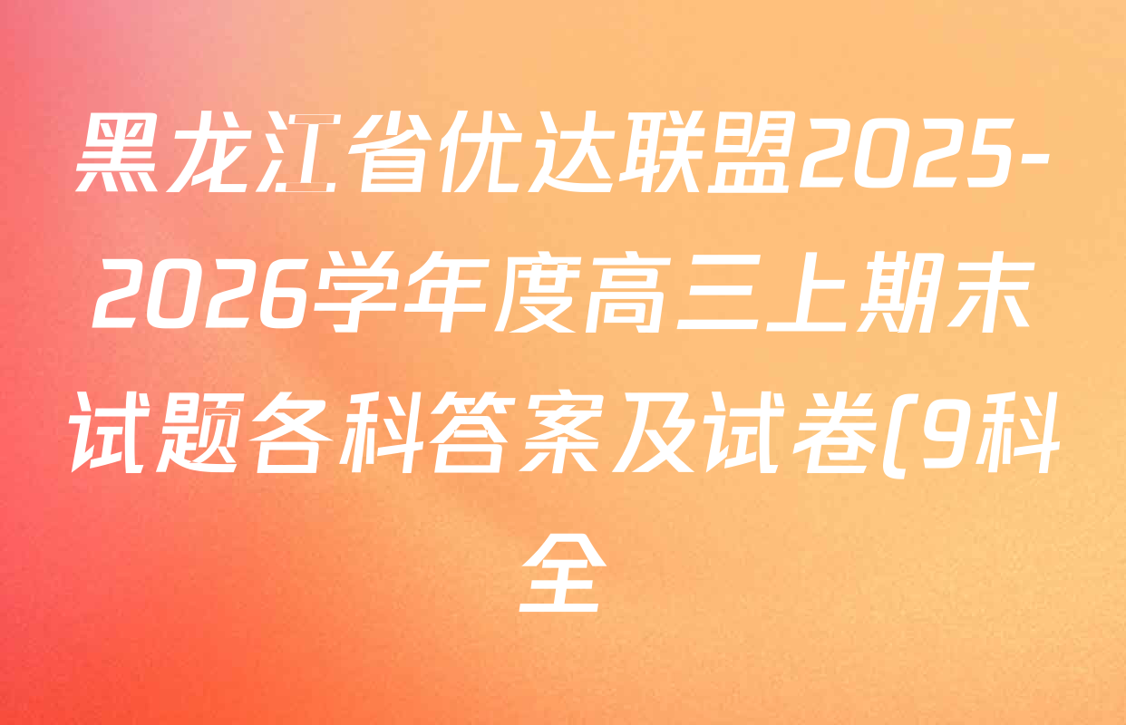 黑龙江省优达联盟2025-2026学年度高三上期末试题各科答案及试卷(9科全) 黑龙江省优达联盟2025-2026学年度高三上期末试题各科答案及试卷(9科全)
