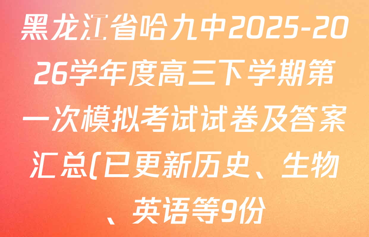 黑龙江省哈九中2025-2026学年度高三下学期第一次模拟考试试卷及答案汇总(已更新历史、生物、英语等9份) 黑龙江省哈九中2025-2026学年度高三下学期第一次模拟考试试卷及答案汇总(已更新历史、生物、英语等9份)